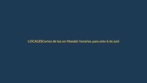 Cortes de luz en Manabí: horarios para este 6 de junio y cómo afectan a Loja