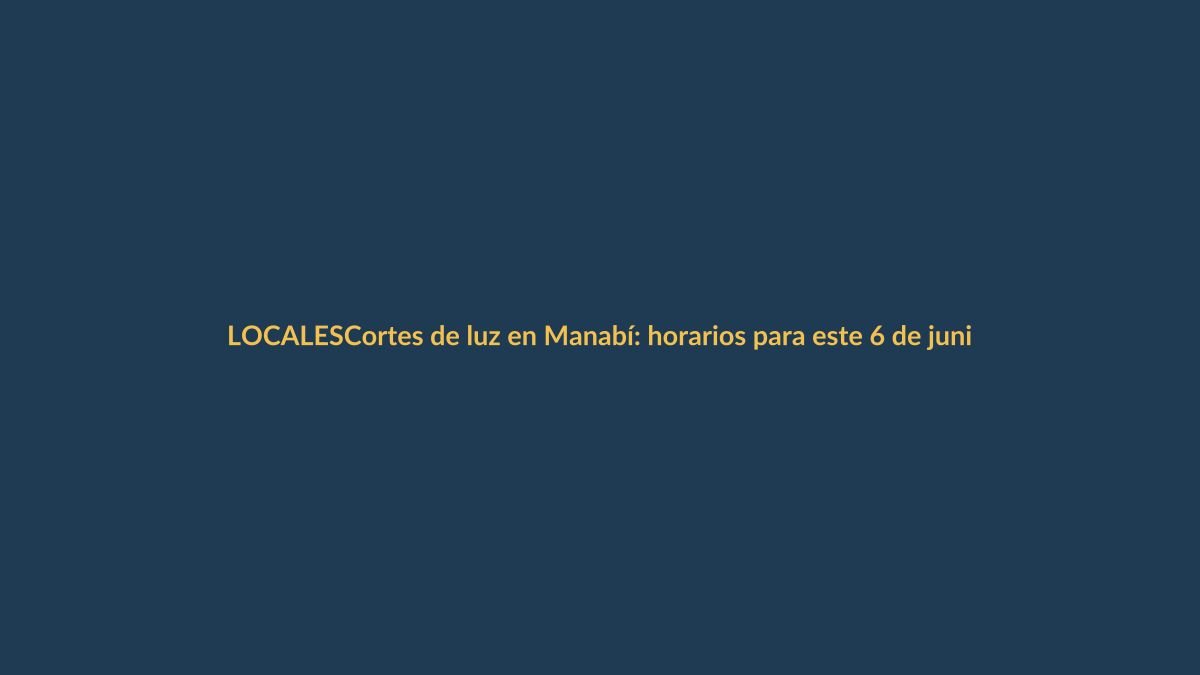 Cortes de luz en Manabí: horarios para este 6 de junio y cómo afectan a Loja