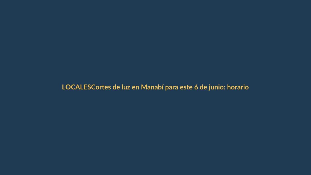 Cortes de luz en Manabí para este 6 de junio: horarios y claves para no quedarte a oscuras