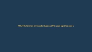 Crimen en Ecuador baja un 39%: ¿qué significa para Loja?