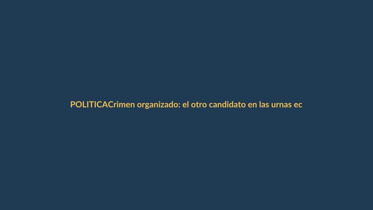 Crimen organizado: el otro candidato en las urnas ecuatorianas