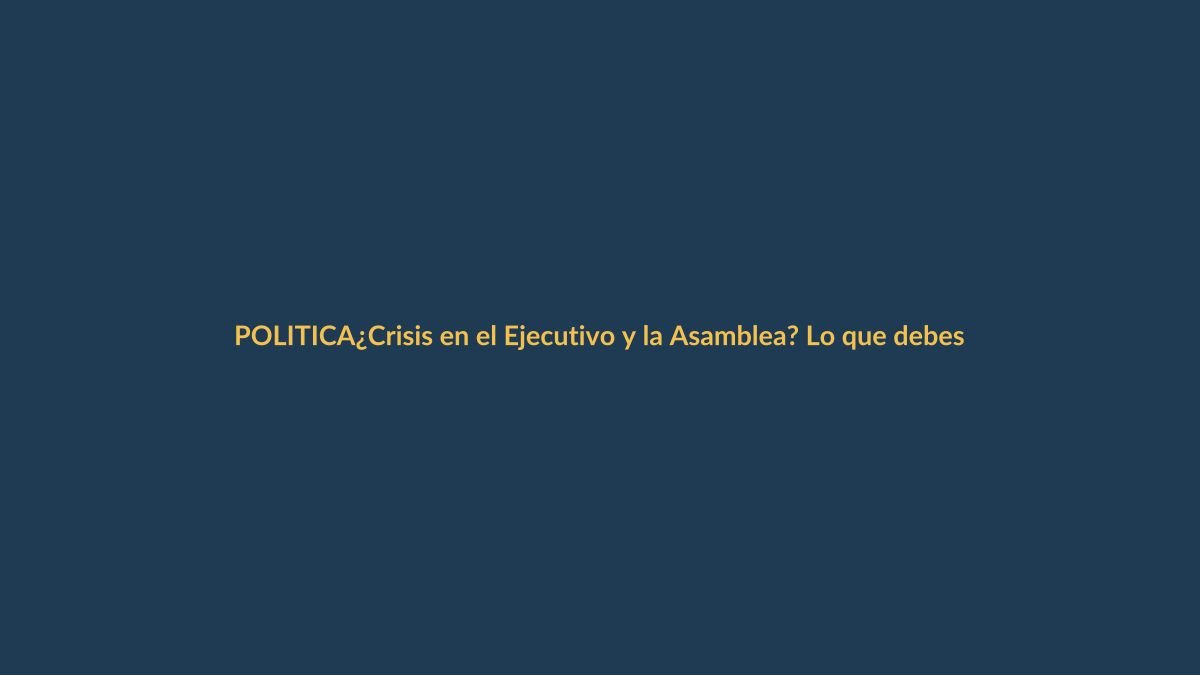 ¿Crisis en el Ejecutivo y la Asamblea? Lo que debes saber