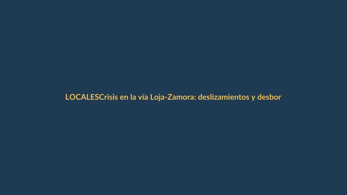 Crisis en la vía Loja-Zamora: deslizamientos y desbordamientos bloquean el paso