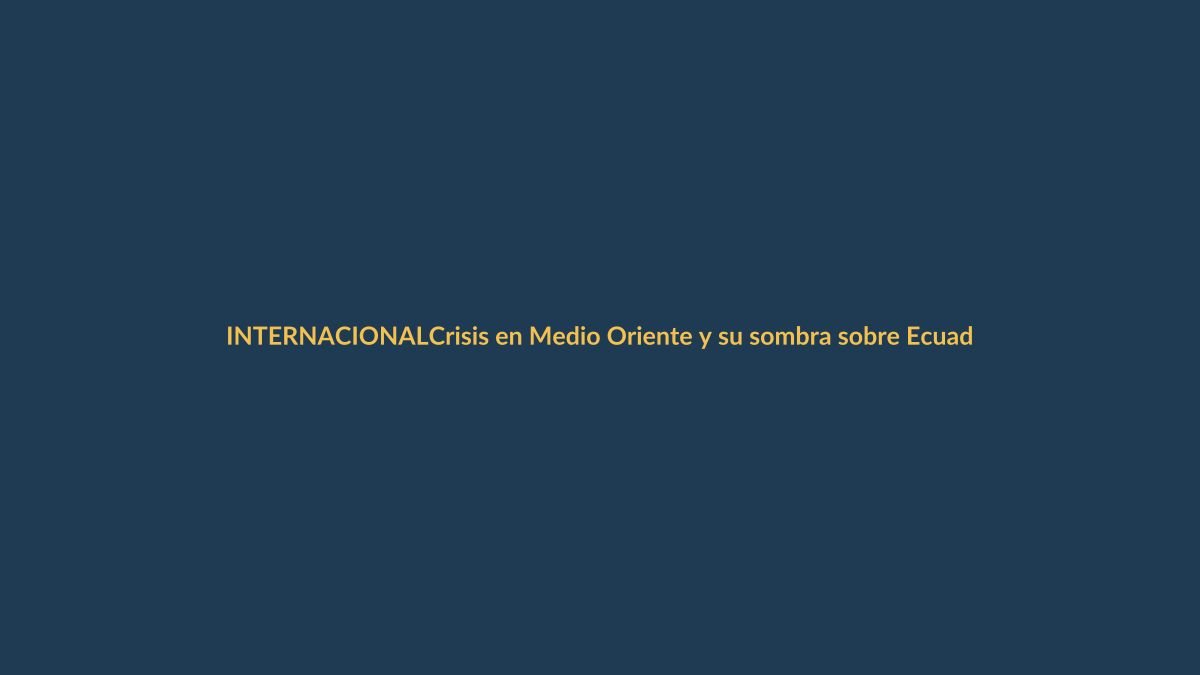 Crisis en Medio Oriente y su sombra sobre Ecuador: 3 riesgos que ya nos tocan