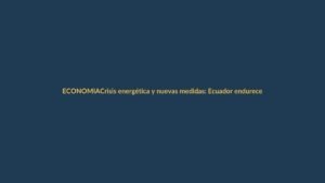 Crisis energética y nuevas medidas: Ecuador endurece racionamientos eléctricos desde este jueves