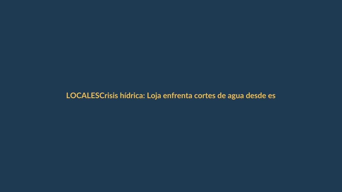 Crisis hídrica: Loja enfrenta cortes de agua desde este viernes