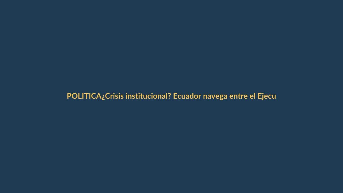 ¿Crisis institucional? Ecuador navega entre el Ejecutivo y la Asamblea