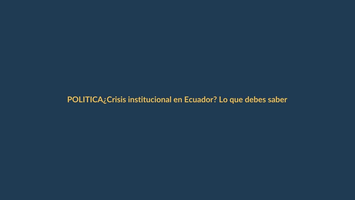 ¿Crisis institucional en Ecuador? Lo que debes saber