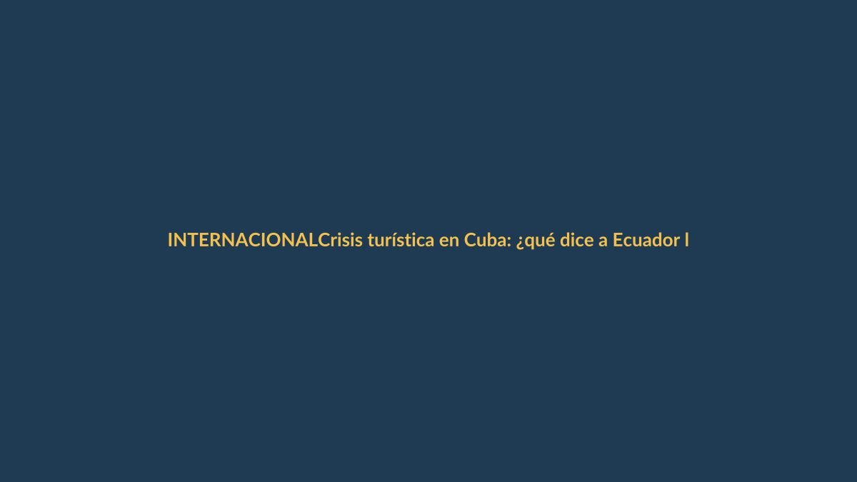 Crisis turística en Cuba: ¿qué dice a Ecuador la salida de hoteleras globales?