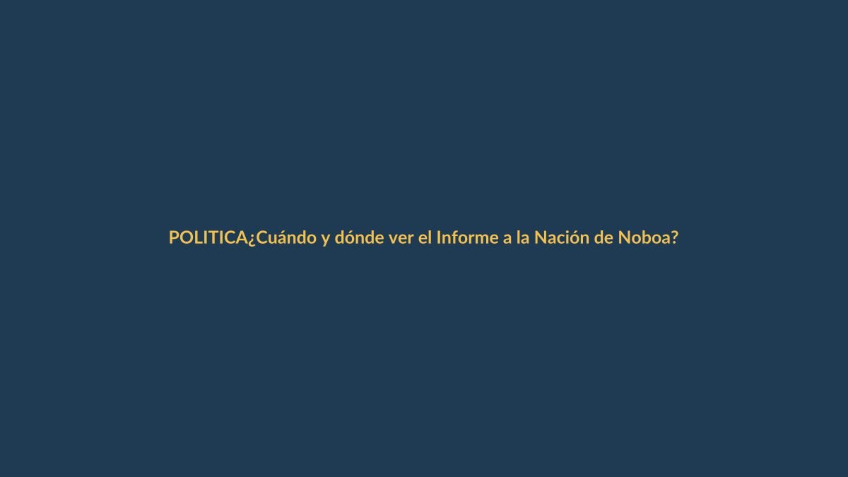 ¿Cuándo y dónde ver el Informe a la Nación de Noboa? Todo lo que debes saber