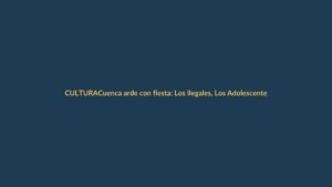 Cuenca arde con fiesta: Los Ilegales, Los Adolescentes y más artistas en la agenda festiva
