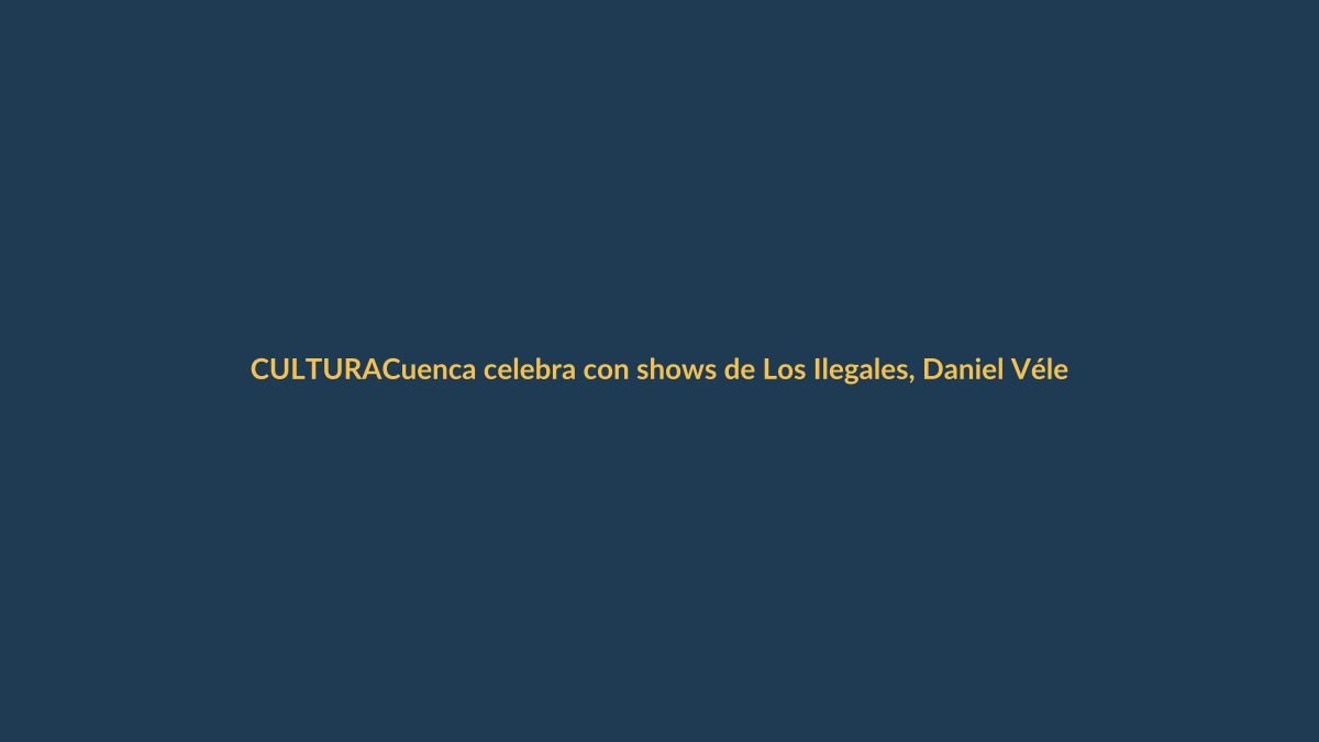 Cuenca celebra con shows de Los Ilegales, Daniel Vélez y más artistas