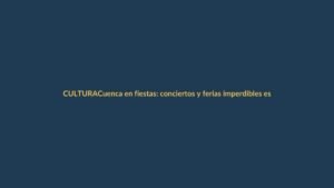 Cuenca en fiestas: conciertos y ferias imperdibles este sábado