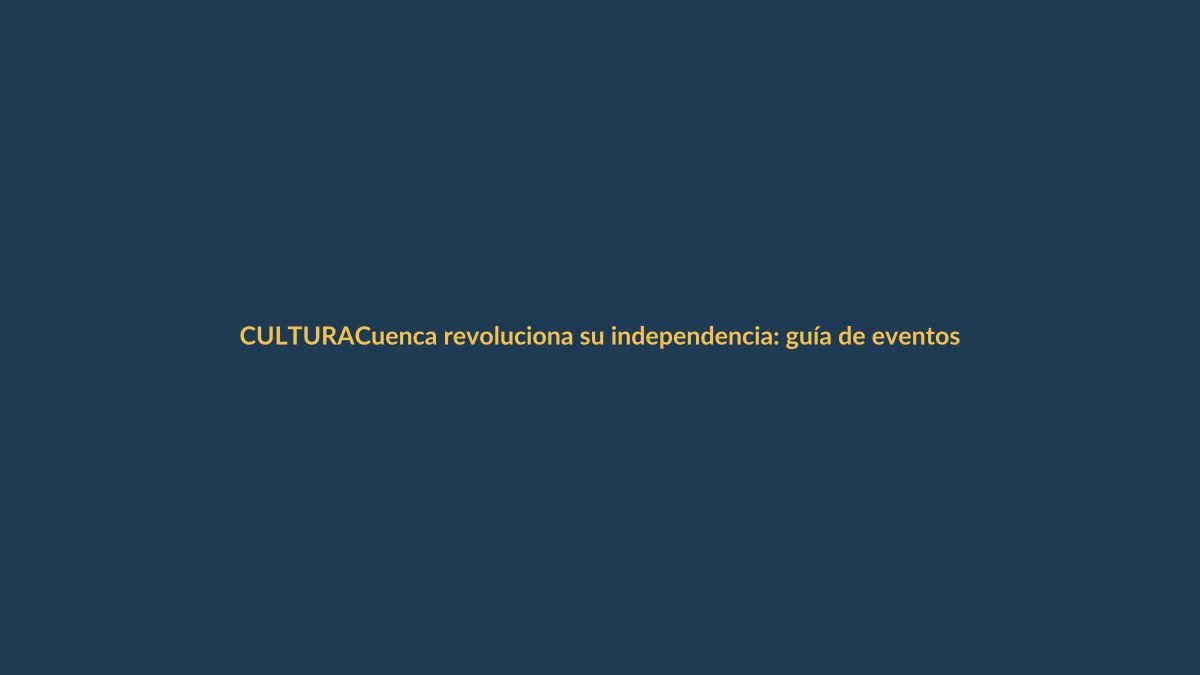 Cuenca revoluciona su independencia: guía de eventos imperdibles