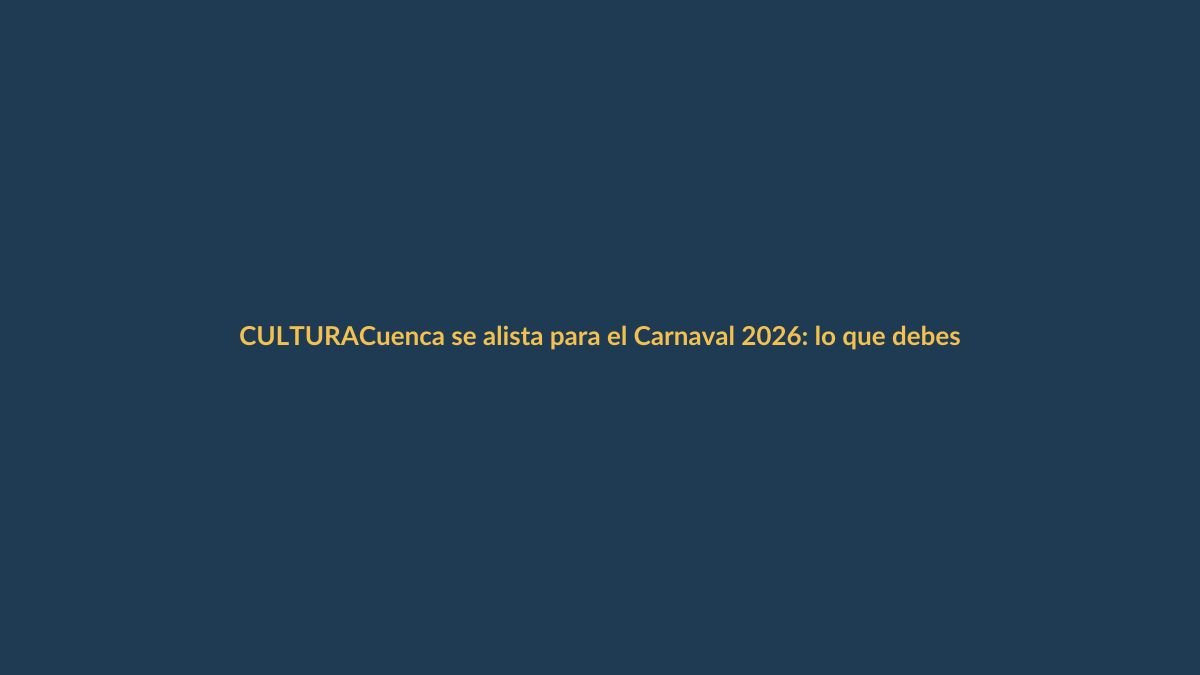 Cuenca se alista para el Carnaval 2026: lo que debes saber