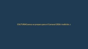 Cuenca se prepara para el Carnaval 2026: tradición, cultura y turismo