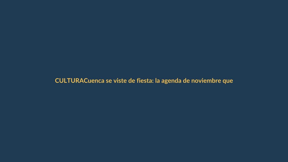 Cuenca se viste de fiesta: la agenda de noviembre que no te puedes perder