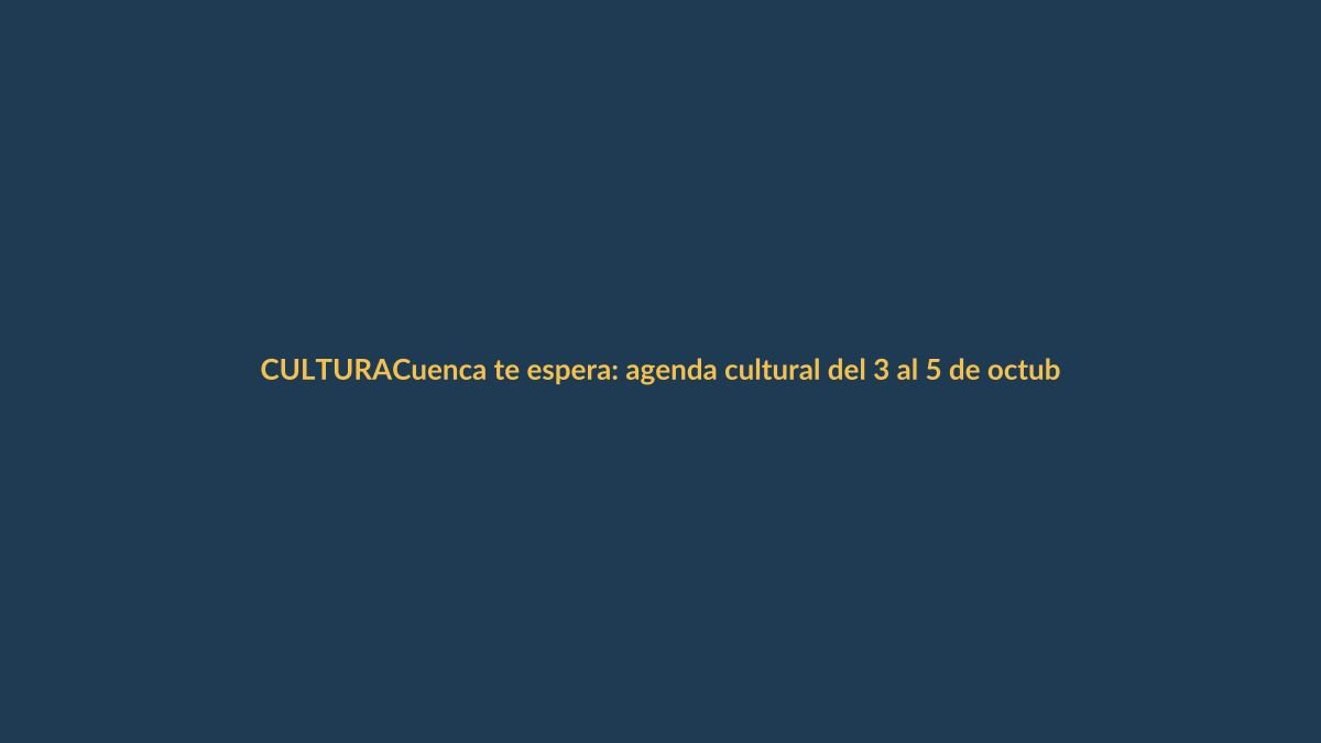 Cuenca te espera: agenda cultural del 3 al 5 de octubre