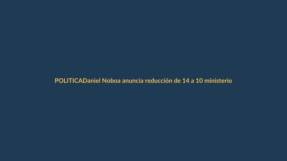 Daniel Noboa anuncia reducción de 14 a 10 ministerios en Ecuador