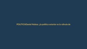Daniel Noboa: ¿la política exterior es la válvula de escape de su gobierno?