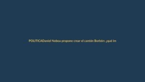 Daniel Noboa propone crear el cantón Borbón: ¿qué implica para la provincia de Esmeraldas?