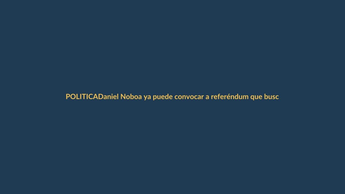 Daniel Noboa ya puede convocar a referéndum que busca que la Asamblea designe autoridades