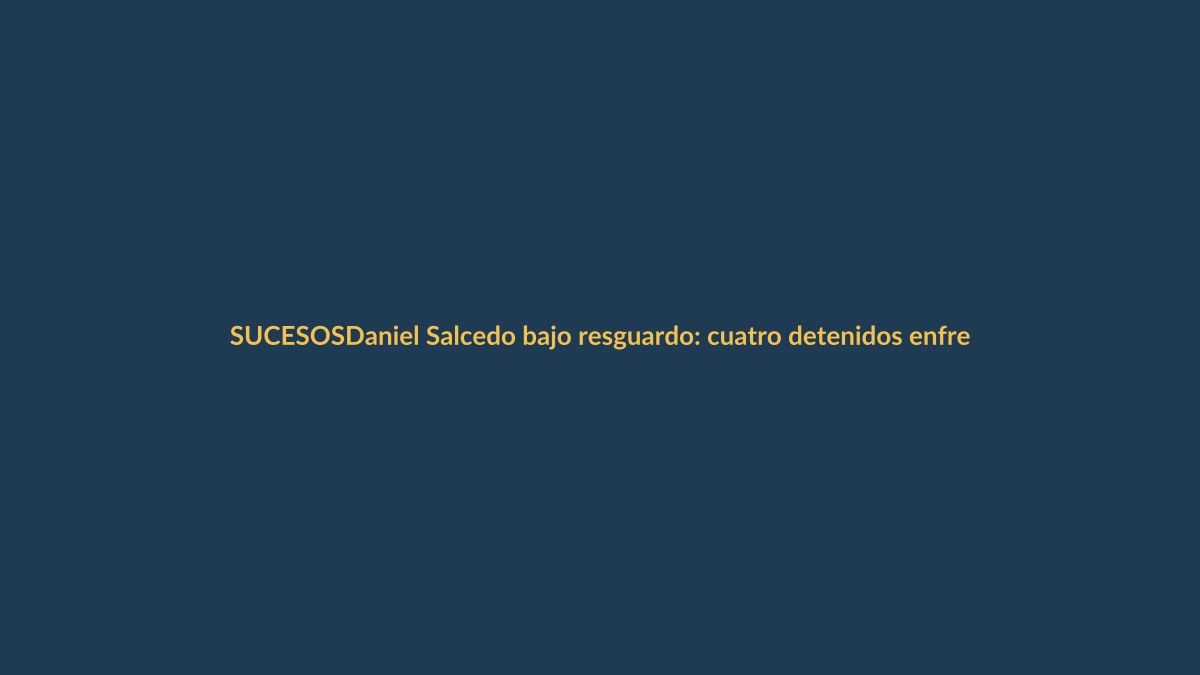 Daniel Salcedo bajo resguardo: cuatro detenidos enfrentarán cargos