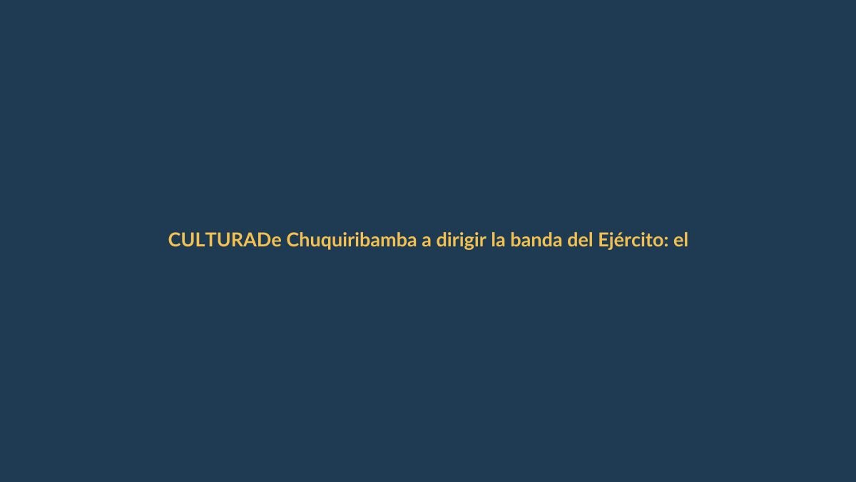 De Chuquiribamba a dirigir la banda del Ejército: el legado de Wilber Cuenca