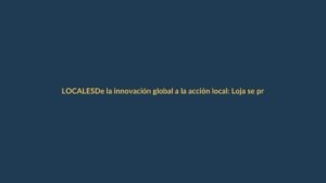 De la innovación global a la acción local: Loja se prepara para prevenir incendios forestales