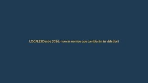Desde 2026: nuevas normas que cambiarán tu vida diaria