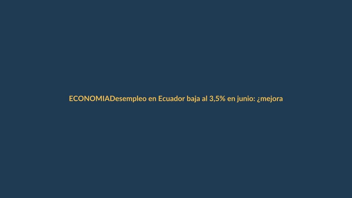Desempleo en Ecuador baja al 3,5% en junio: ¿mejora el empleo adecuado?
