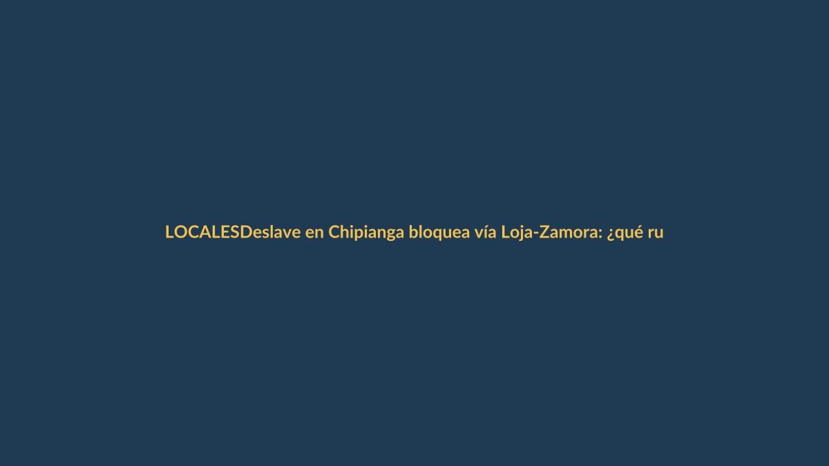 Deslave en Chipianga bloquea vía Loja-Zamora: ¿qué ruta alterna tomar?