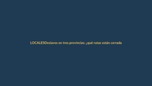 Deslaves en tres provincias: ¿qué rutas están cerradas?