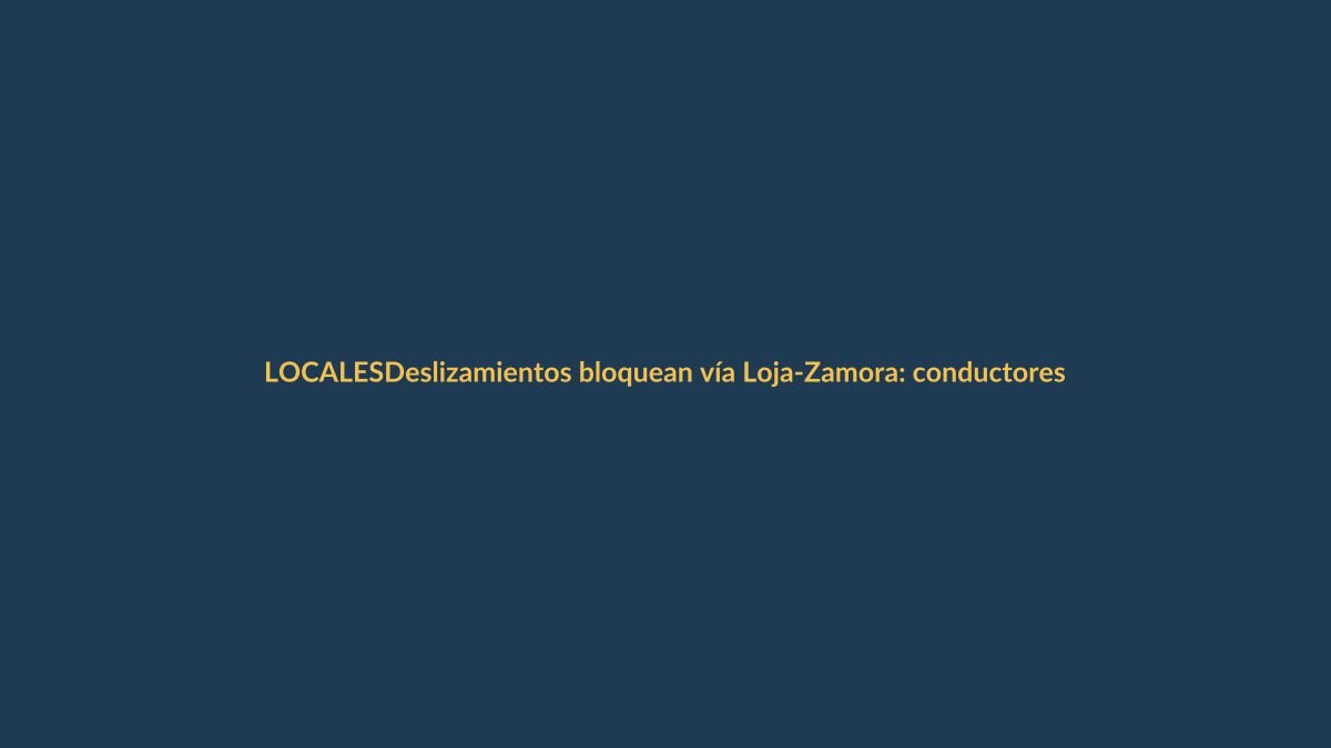Deslizamientos bloquean vía Loja-Zamora: conductores tomen rutas alternas