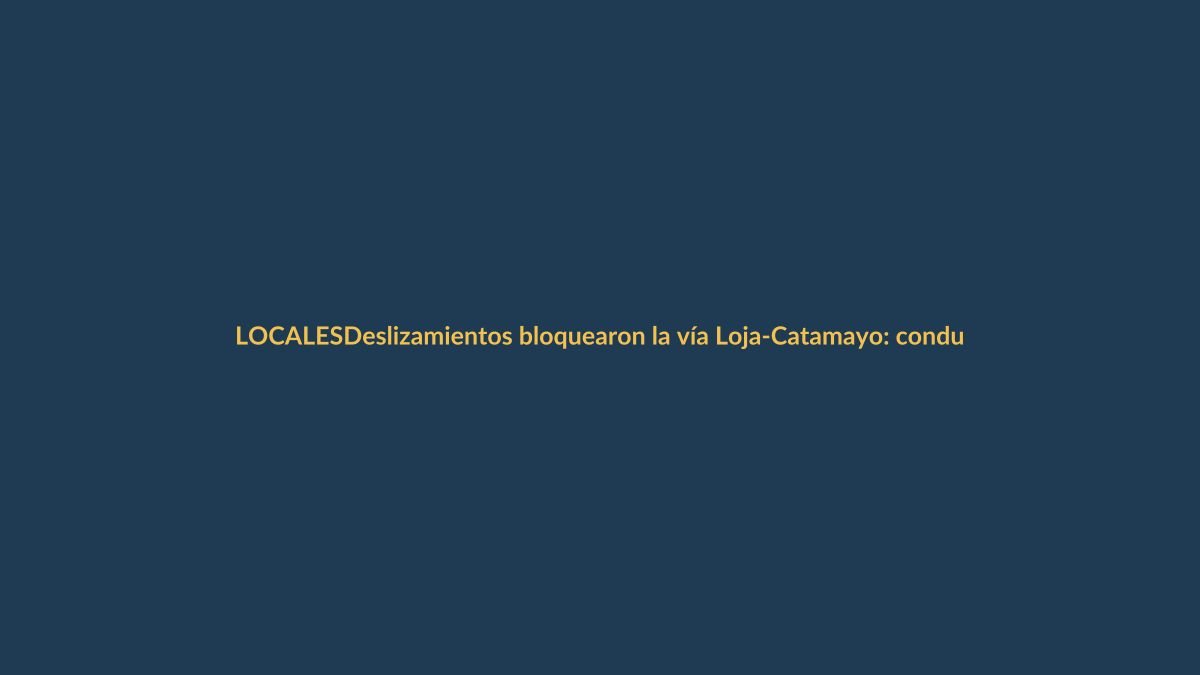 Deslizamientos bloquearon la vía Loja-Catamayo: conductores deben tomar alternativas