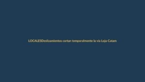 Deslizamientos cortan temporalmente la vía Loja-Catamayo