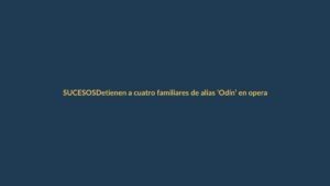 Detienen a cuatro familiares de alias ‘Odín’ en operativo contra red de narcotráfico
