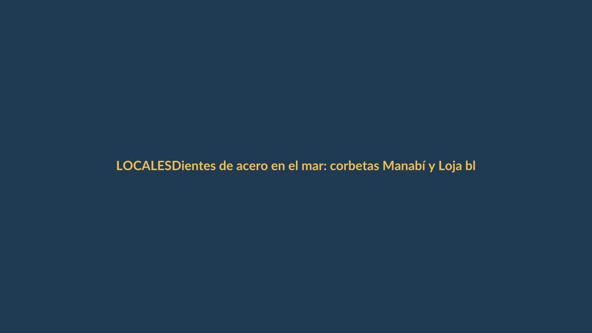 Dientes de acero en el mar: corbetas Manabí y Loja blindan la defensa naval