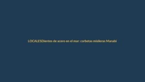 Dientes de acero en el mar: corbetas misileras Manabí y Loja, el nuevo escudo naval de Ecuador