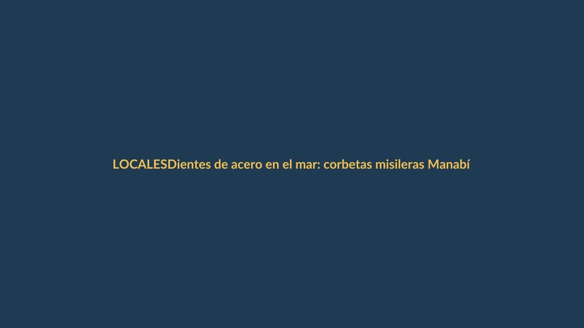 Dientes de acero en el mar: corbetas misileras Manabí y Loja, el nuevo escudo naval de Ecuador