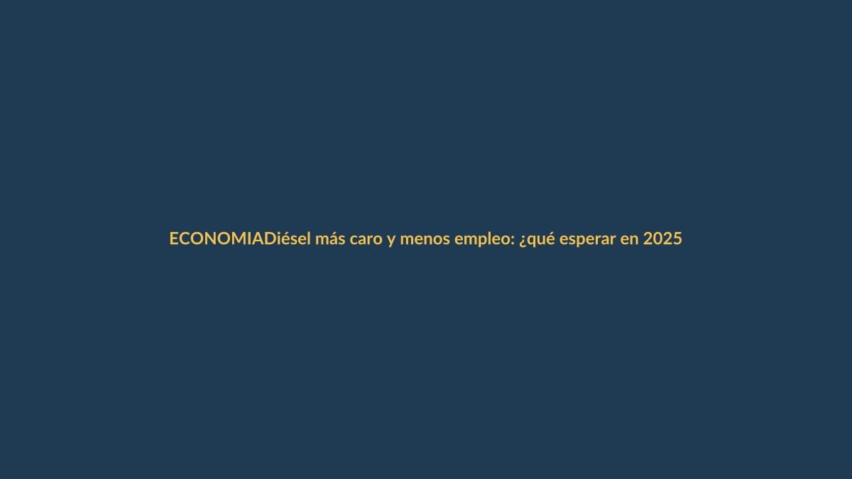 Diésel más caro y menos empleo: ¿qué esperar en 2025?