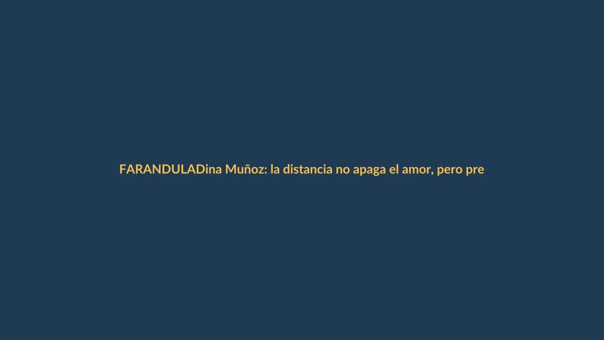 Dina Muñoz: la distancia no apaga el amor, pero preocupa a sus fans