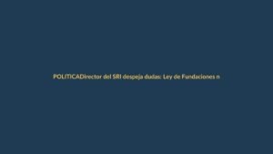 Director del SRI despeja dudas: Ley de Fundaciones no crea nuevos impuestos