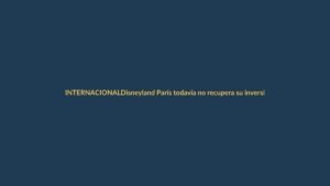 Disneyland París todavía no recupera su inversión: más de 5.700 millones y solo la mitad
