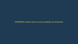 Dos adultos mayores mueren sepultados por deslizamiento en Loja