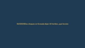 Dos choques en Granada dejan 10 heridos: ¿qué lecciones hay para Loja?