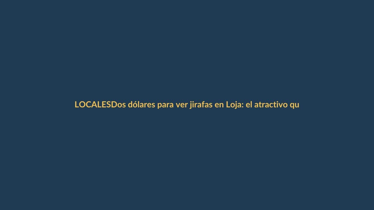 Dos dólares para ver jirafas en Loja: el atractivo que sorprende