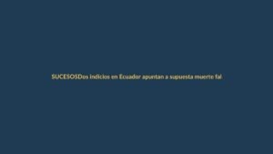 Dos indicios en Ecuador apuntan a supuesta muerte falsa de Junior Roldán en Colombia