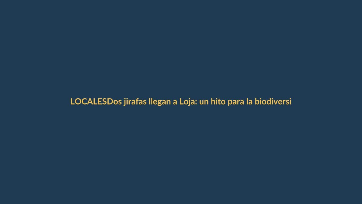 Dos jirafas llegan a Loja: un hito para la biodiversidad en Ecuador
