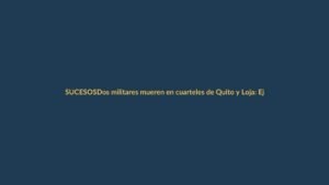 Dos militares mueren en cuarteles de Quito y Loja: Ejército confirma los hechos
